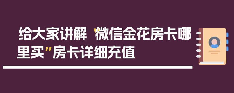 给大家讲解“微信金花房卡哪里买”房卡详细充值