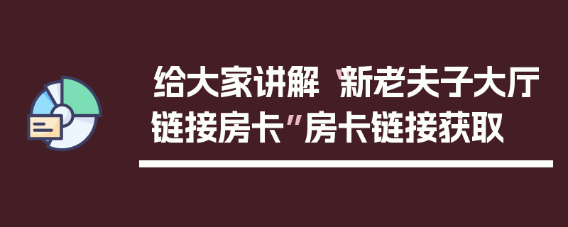 给大家讲解“新老夫子大厅链接房卡”房卡链接获取
