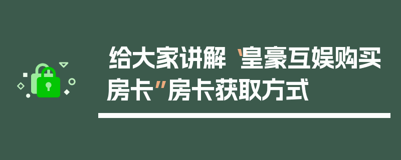 给大家讲解“皇豪互娱购买房卡”房卡获取方式