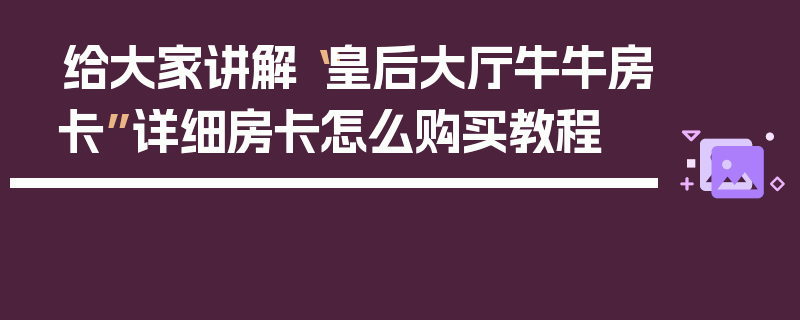 给大家讲解“皇后大厅牛牛房卡”详细房卡怎么购买教程