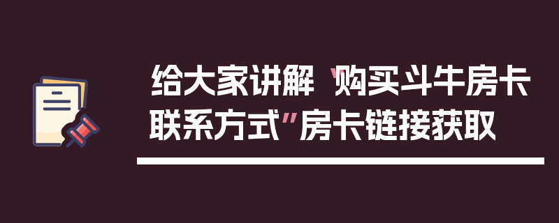 给大家讲解“购买斗牛房卡联系方式”房卡链接获取