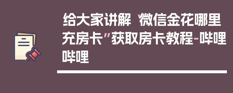 给大家讲解“微信金花哪里充房卡”获取房卡教程-哔哩哔哩