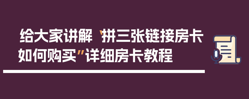 给大家讲解“拼三张链接房卡如何购买”详细房卡教程