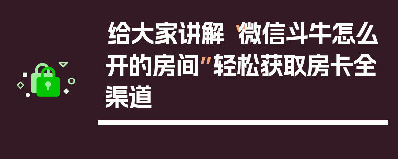 给大家讲解“微信斗牛怎么开的房间”轻松获取房卡全渠道