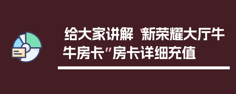 给大家讲解“新荣耀大厅牛牛房卡”房卡详细充值