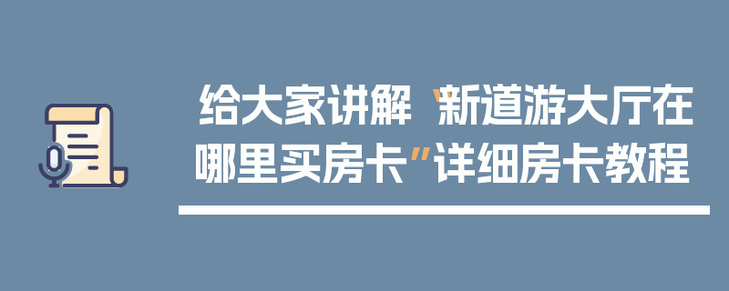 给大家讲解“新道游大厅在哪里买房卡”详细房卡教程