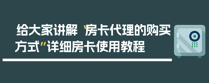 给大家讲解“房卡代理的购买方式”详细房卡使用教程