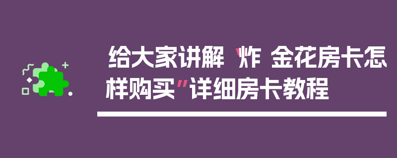给大家讲解“炸 金花房卡怎样购买”详细房卡教程