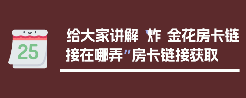 给大家讲解“炸 金花房卡链接在哪弄”房卡链接获取