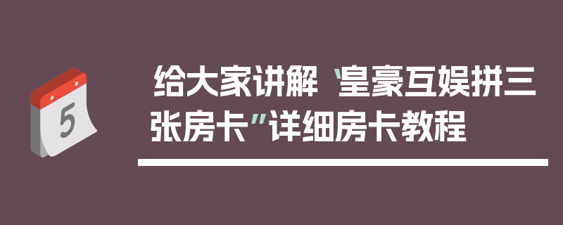 给大家讲解“皇豪互娱拼三张房卡”详细房卡教程