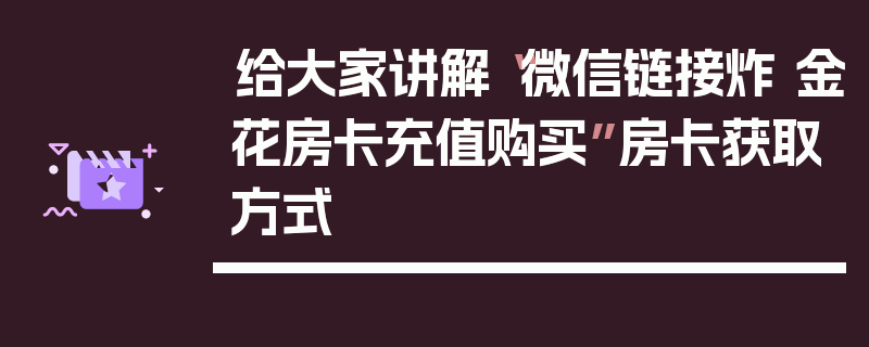 给大家讲解“微信链接炸 金花房卡充值购买”房卡获取方式