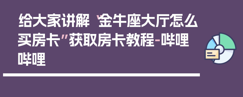 给大家讲解“金牛座大厅怎么买房卡”获取房卡教程-哔哩哔哩