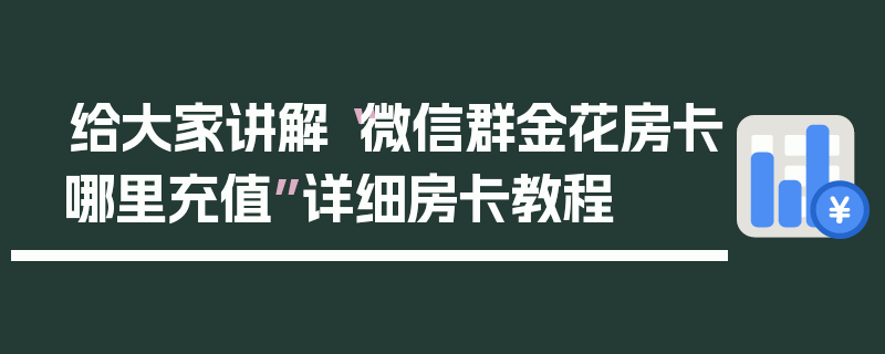 给大家讲解“微信群金花房卡哪里充值”详细房卡教程
