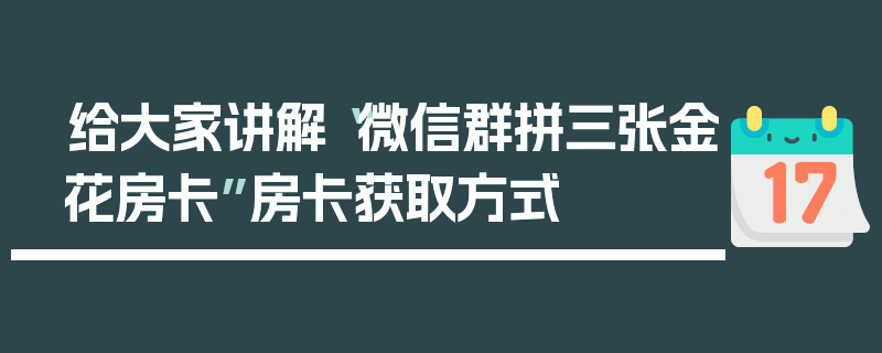 给大家讲解“微信群拼三张金花房卡”房卡获取方式