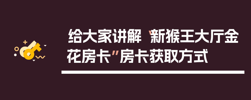 给大家讲解“新猴王大厅金花房卡”房卡获取方式