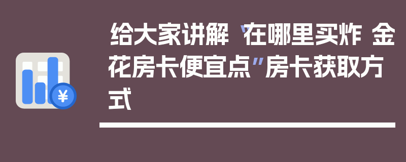 给大家讲解“在哪里买炸 金花房卡便宜点”房卡获取方式