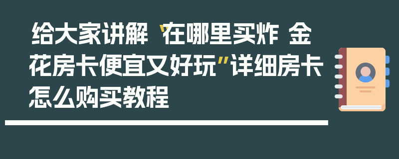 给大家讲解“在哪里买炸 金花房卡便宜又好玩”详细房卡怎么购买教程