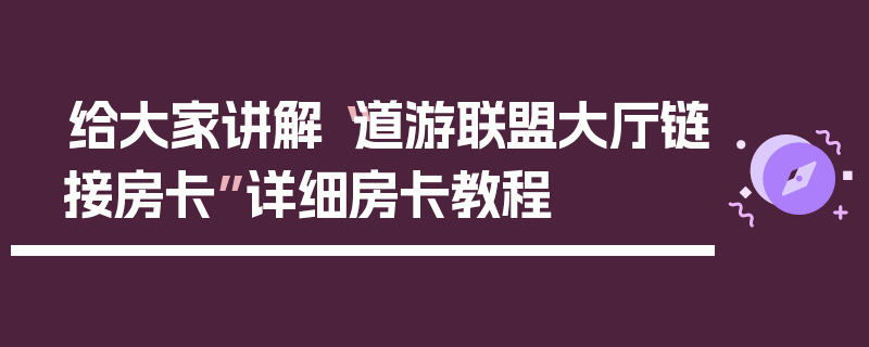 给大家讲解“道游联盟大厅链接房卡”详细房卡教程