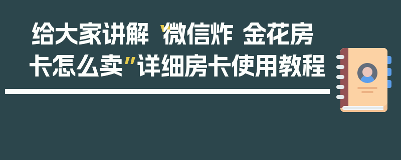 给大家讲解“微信炸 金花房卡怎么卖”详细房卡使用教程