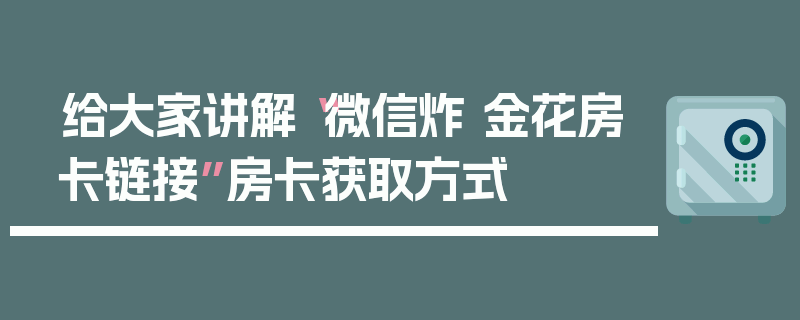 给大家讲解“微信炸 金花房卡链接”房卡获取方式