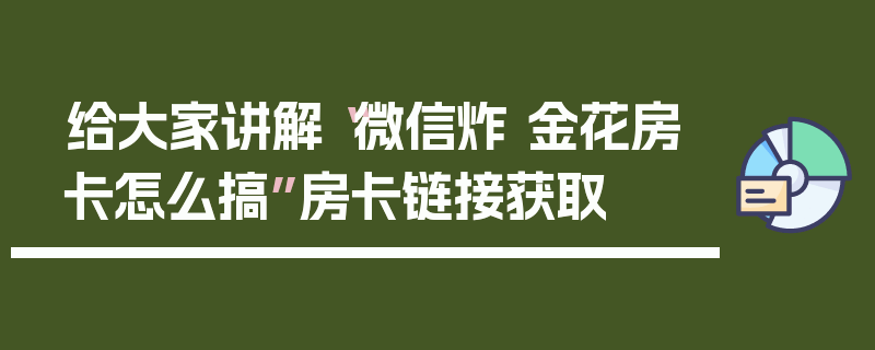给大家讲解“微信炸 金花房卡怎么搞”房卡链接获取