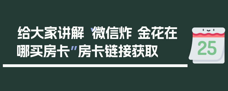 给大家讲解“微信炸 金花在哪买房卡”房卡链接获取