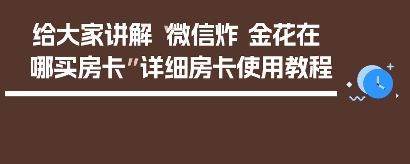 给大家讲解“微信炸 金花在哪买房卡”详细房卡使用教程
