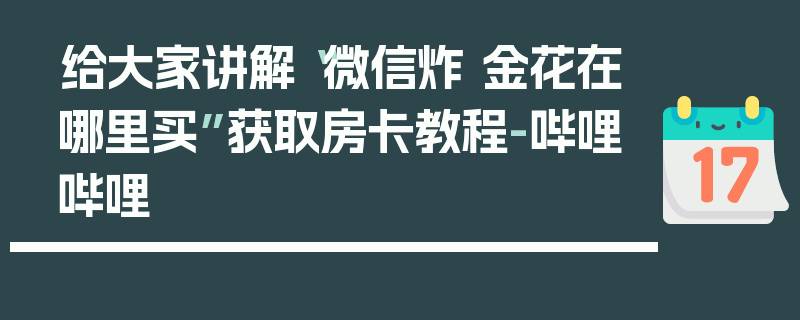 给大家讲解“微信炸 金花在哪里买”获取房卡教程-哔哩哔哩
