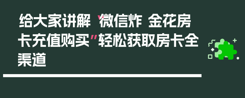 给大家讲解“微信炸 金花房卡充值购买”轻松获取房卡全渠道