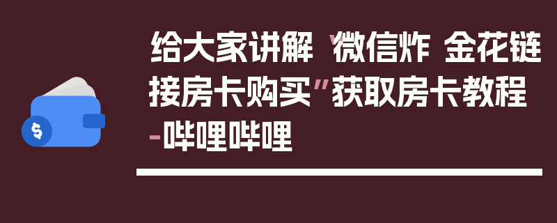 给大家讲解“微信炸 金花链接房卡购买”获取房卡教程-哔哩哔哩
