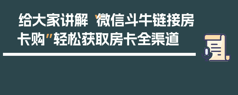 给大家讲解“微信斗牛链接房卡购”轻松获取房卡全渠道