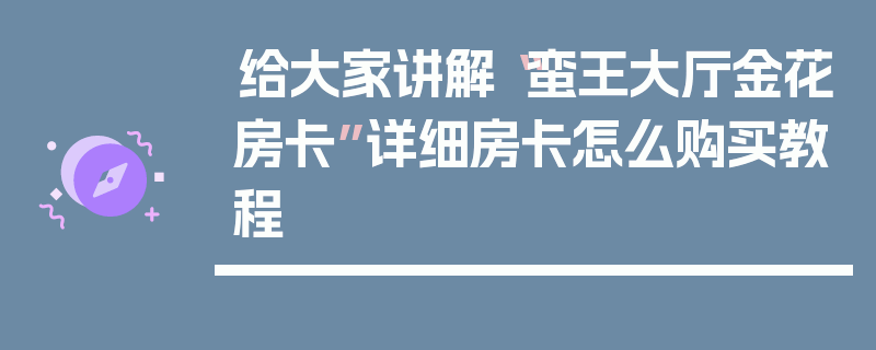 给大家讲解“蛮王大厅金花房卡”详细房卡怎么购买教程