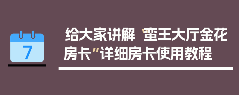 给大家讲解“蛮王大厅金花房卡”详细房卡使用教程