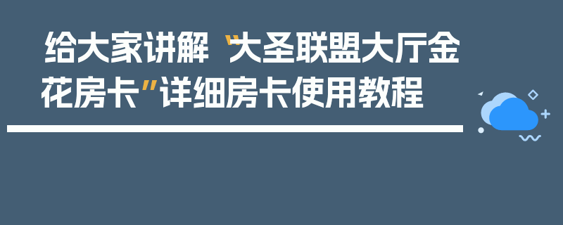 给大家讲解“大圣联盟大厅金花房卡”详细房卡使用教程