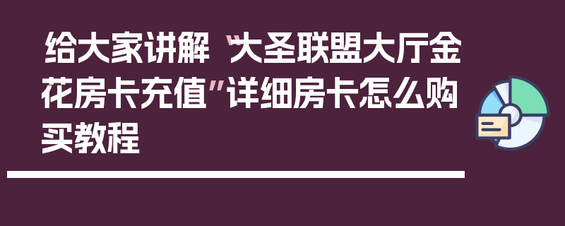 给大家讲解“大圣联盟大厅金花房卡充值”详细房卡怎么购买教程