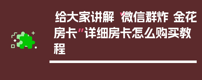 给大家讲解“微信群炸 金花房卡”详细房卡怎么购买教程