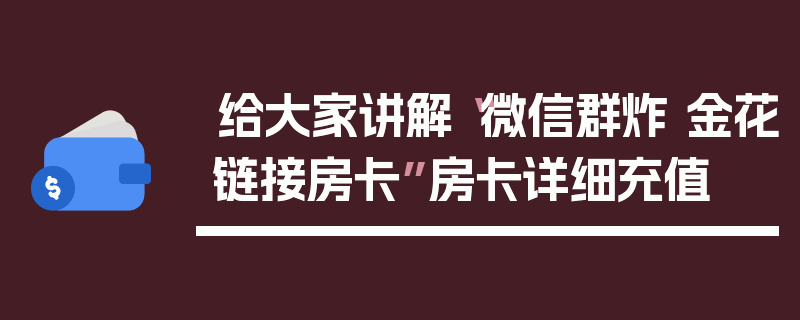 给大家讲解“微信群炸 金花链接房卡”房卡详细充值