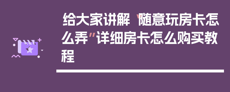 给大家讲解“随意玩房卡怎么弄”详细房卡怎么购买教程