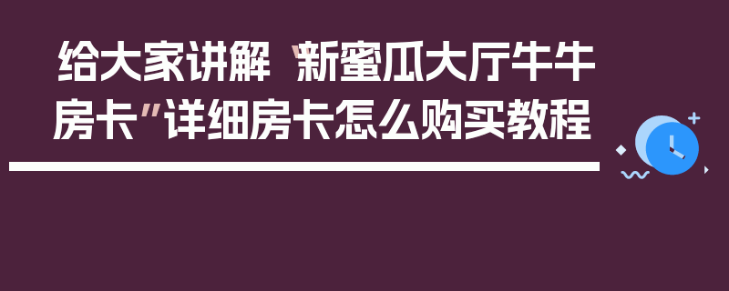 给大家讲解“新蜜瓜大厅牛牛房卡”详细房卡怎么购买教程