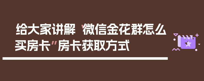 给大家讲解“微信金花群怎么买房卡”房卡获取方式