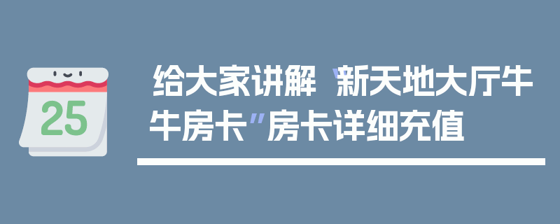 给大家讲解“新天地大厅牛牛房卡”房卡详细充值