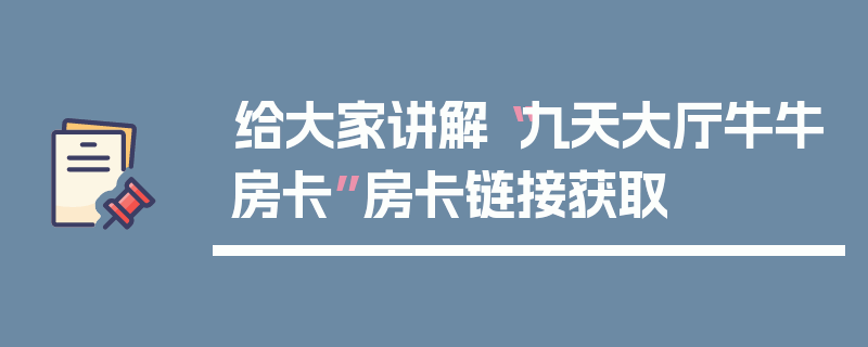 给大家讲解“九天大厅牛牛房卡”房卡链接获取