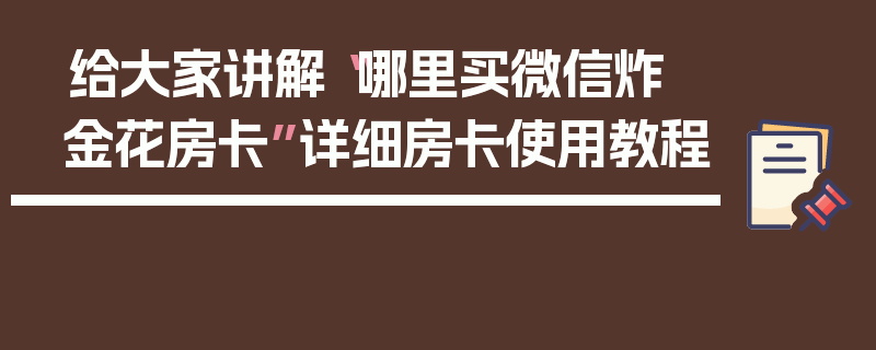 给大家讲解“哪里买微信炸 金花房卡”详细房卡使用教程