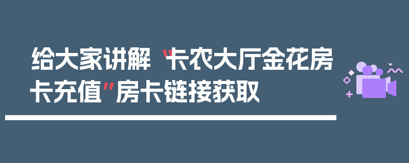 给大家讲解“卡农大厅金花房卡充值”房卡链接获取