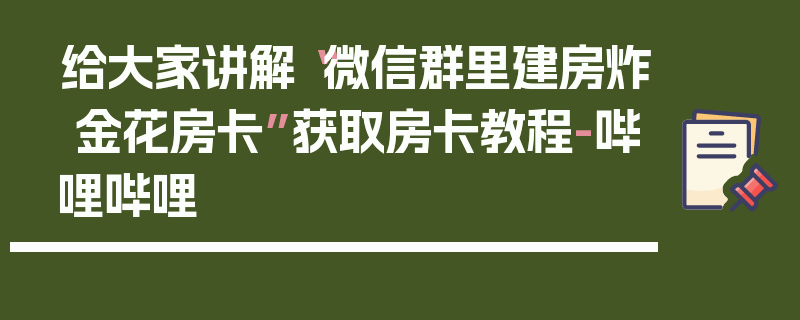 给大家讲解“微信群里建房炸 金花房卡”获取房卡教程-哔哩哔哩