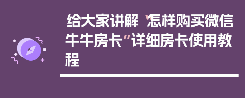 给大家讲解“怎样购买微信牛牛房卡”详细房卡使用教程