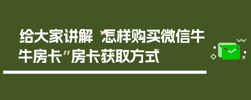 给大家讲解“怎样购买微信牛牛房卡”房卡获取方式