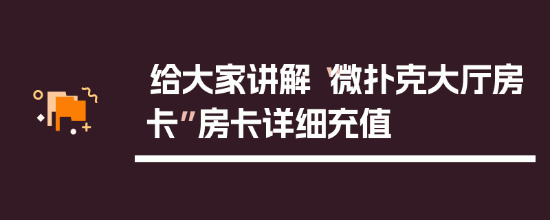给大家讲解“微扑克大厅房卡”房卡详细充值