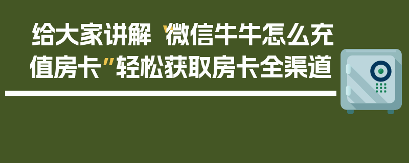 给大家讲解“微信牛牛怎么充值房卡”轻松获取房卡全渠道