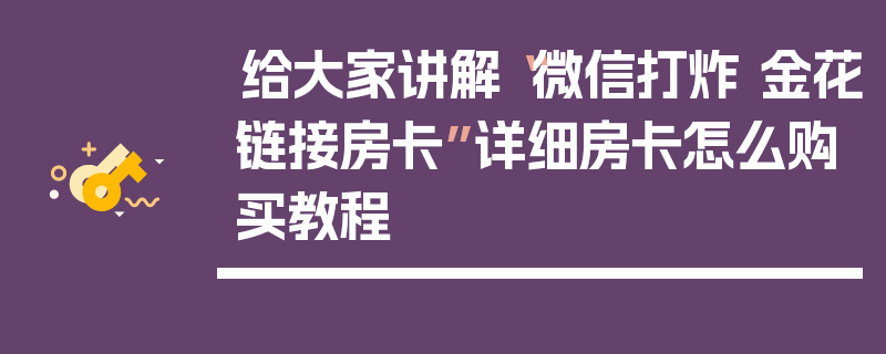 给大家讲解“微信打炸 金花链接房卡”详细房卡怎么购买教程